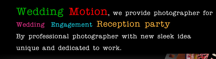 Wedding Motion servicing in recording video of wedding, engagement, and reception party. By our professional photographer with new sleek idea and dedicate to work. Let your special moment be excotic and beautiful memory by our hand in affordable price.